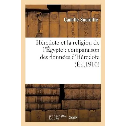 Hérodote Et La Religion de l'Égypte: Comparaison Des Données d'Hérodote Avec Les Données: Égyptiennes