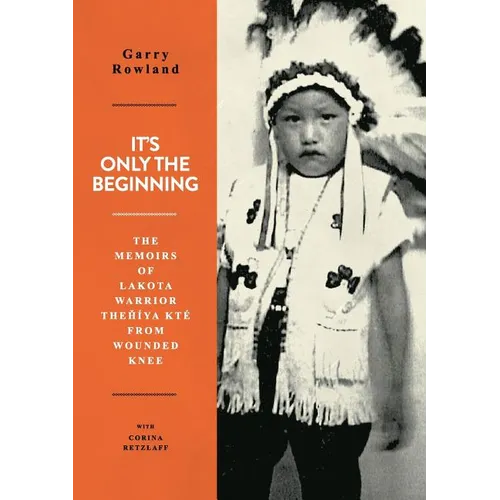 It's Only The Beginning: The Memoirs Of Lakota Warrior Thehiya Kte From Wounded Knee