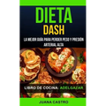 Libro de Cocina: Dieta Dash: La Mejor Guía Para Perder Peso Y Presión Arterial Alta (Adelgazar)
