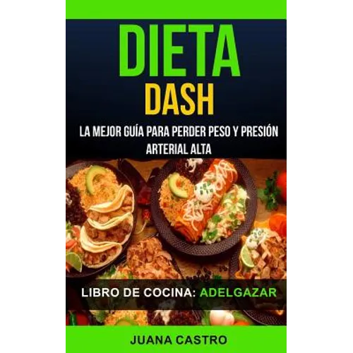 Libro de Cocina: Dieta Dash: La Mejor Guía Para Perder Peso Y Presión Arterial Alta (Adelgazar)