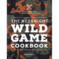 The Weeknight Wild Game Cookbook: Easy, Everyday Meals for Hunters and Their Families