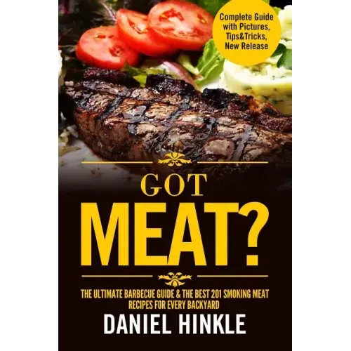 Got Meat? The Ultimate Barbecue Guide & The Best 201 Smoking Meat Recipes For Every Backyard + BONUS 10 Must-Try BBQ Sauces