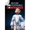 How to Have Unstoppable Confidence