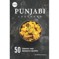 The Punjabi Cookbook: 50 Vibrant and Aromatic Recipes