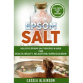 Epsom Salt: Holistic Epsom Salt Recipes & Uses for Health, Beauty, Relaxation, Home & Garden