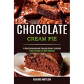 Chocolate Cream Pie: Enjoy the Sweet Life With Chocolate (A Highly Recommended Chocolate Dessert Cookbook)