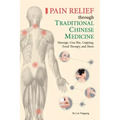 Pain Relief Through Traditional Chinese Medicine: Massage, Gua Sha, Cupping, Food Therapy, and More