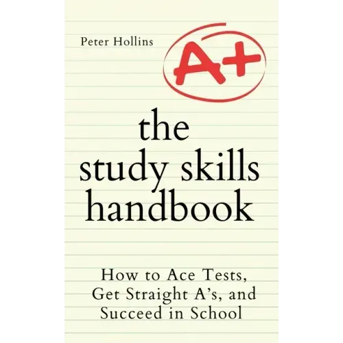 The Study Skills Handbook: How to Ace Tests, Get Straight A's, and Succeed in School