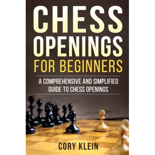 Chess Openings for Beginners: A Comprehensive and Simplified Guide to Chess Openings
