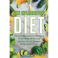 Anti-Inflammatory Diet: The Complete Guide for Managing Rheumatoid Arthritis and Healing Chronic Disease Using Healthy Food