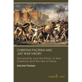 Christian Pacifism and Just War Theory: Discipleship and the Ethics of War, Violence and the Use of Force