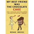 My Best Friend Was The Chocolate Cake: How I Overcame Emotional Eating And How You Can Too... Forever