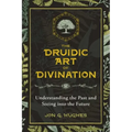 The Druidic Art of Divination: Understanding the Past and Seeing Into the Future