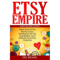 Etsy Empire: Proven Tactics for Your Etsy Business Success, Including Etsy SEO, Etsy Shop Building, Social Media for Etsy and Etsy Pricing Tips