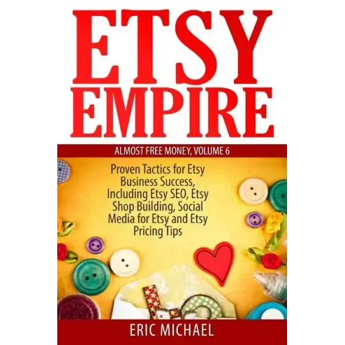 Etsy Empire: Proven Tactics for Your Etsy Business Success, Including Etsy SEO, Etsy Shop Building, Social Media for Etsy and Etsy Pricing Tips