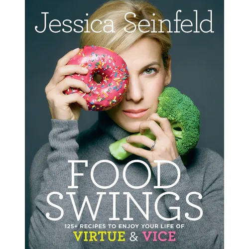 Food Swings: 125+ Recipes to Enjoy Your Life of Virtue & Vice: A Cookbook