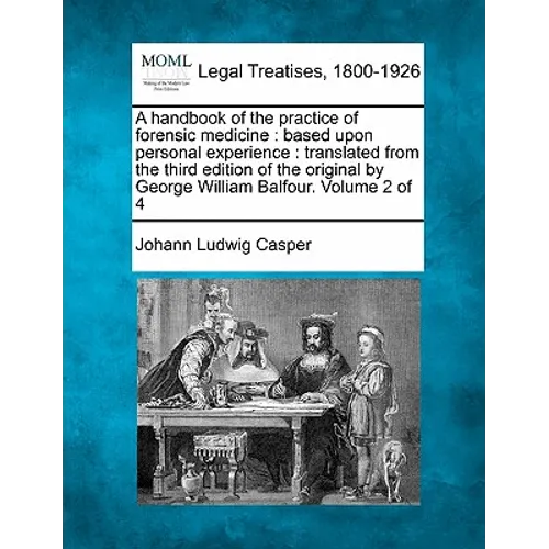 A Handbook of the Practice of Forensic Medicine: Based Upon Personal Experience: Translated from the Third Edition of the Original by George William B