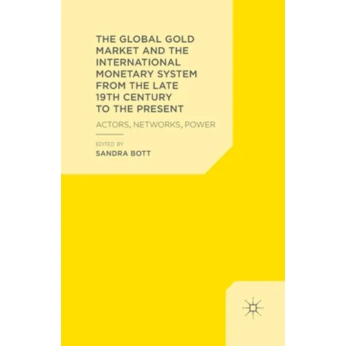 The Global Gold Market and the International Monetary System from the Late 19th Century to the Present: Actors, Networks, Power