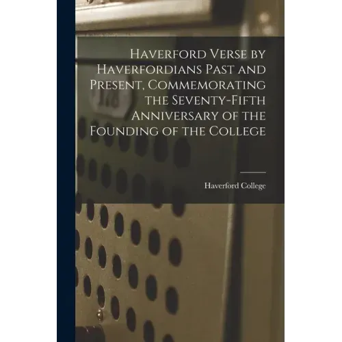 Haverford Verse by Haverfordians Past and Present, Commemorating the Seventy-fifth Anniversary of the Founding of the College