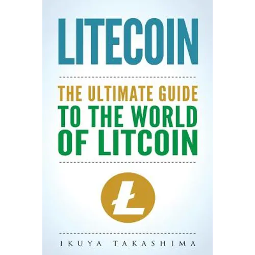 Litecoin: The Ultimate Guide to the World of Litecoin, Litecoin Crypocurrency, Litecoin Investing, Litecoin Mining, Litecoin Guide, Cryptocurrency