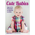 Cute Babies: Images by Top Photographers for People Who Love Babies