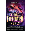 Elder Futhark Runes: Unlocking Rune Divination, Norse Magic, Spells, and Runic Symbols