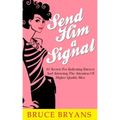 Send Him A Signal: 61 Secrets For Indicating Interest And Attracting The Attention Of Higher Quality Men