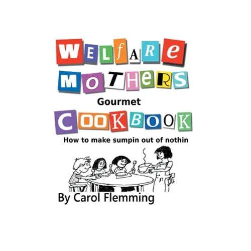 Welfare Mothers Gourmet Cookbook: How to Make Sumpin out of Nothin