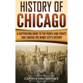 History of Chicago: A Captivating Guide to the People and Events that Shaped the Windy City's History