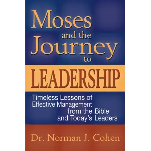 Moses and the Journey to Leadership: Timeless Lessons of Effective Management from the Bible and Today's Leaders