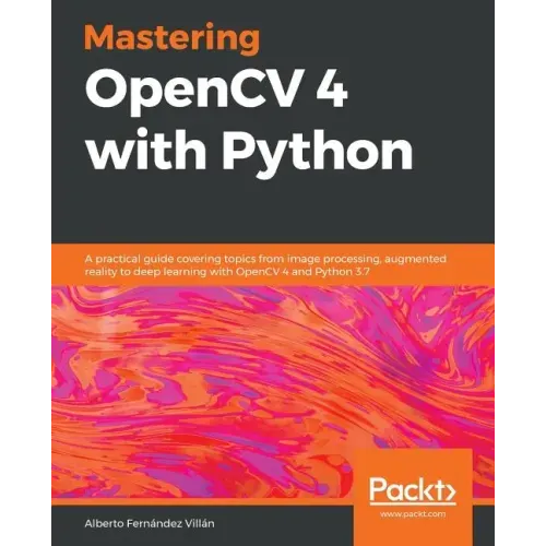 Mastering OpenCV 4 with Python: A practical guide covering topics from image processing, augmented reality to deep learning with OpenCV 4 and Python 3