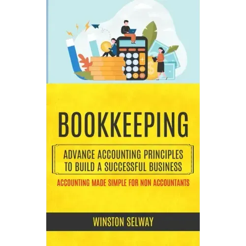 Bookkeeping: Advance Accounting Principles To Build A Successful Business (Accounting Made Simple For Non Accountants)