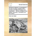 The law of nations; or, principles of the law of nature: applied to the conduct and affairs of nations and sovereigns. ... By M. de Vattel. A new edit