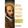 What Do You Really Want?: St. Ignatius Loyola and the Art of Discernment