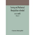 Turning and mechanical manipulation intended as a work of general reference and practical instruction on the lathe, and the various mechanical pursuit