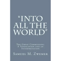 "Into All the World": The Great Commission: A Vindication and an Interpretation