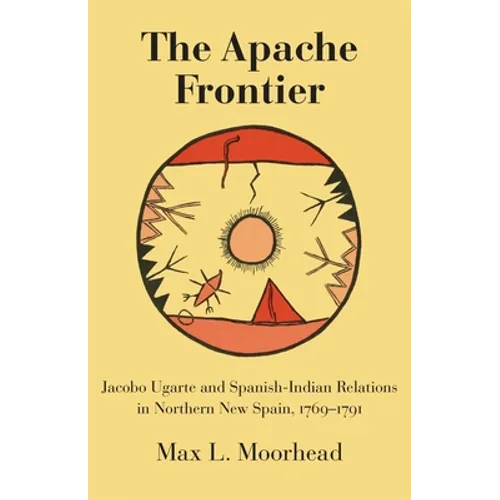 The Apache Frontier: Jacob Ugarte and Spanish-Indian Relations in Northern New Spain, 1769-1791