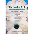 The Goddess Myth in Contemporary Literature and Popular Culture: A Feminist Critique