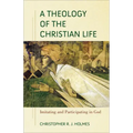 A Theology of the Christian Life: Imitating and Participating in God