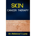 Skin Cancer Therapy: The Life-Changing Routine To Permanently Prevent And Cure Skin Cancer