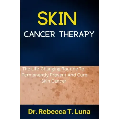 Skin Cancer Therapy: The Life-Changing Routine To Permanently Prevent And Cure Skin Cancer