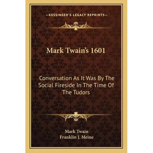 Mark Twain's 1601: Conversation As It Was By The Social Fireside In The Time Of The Tudors