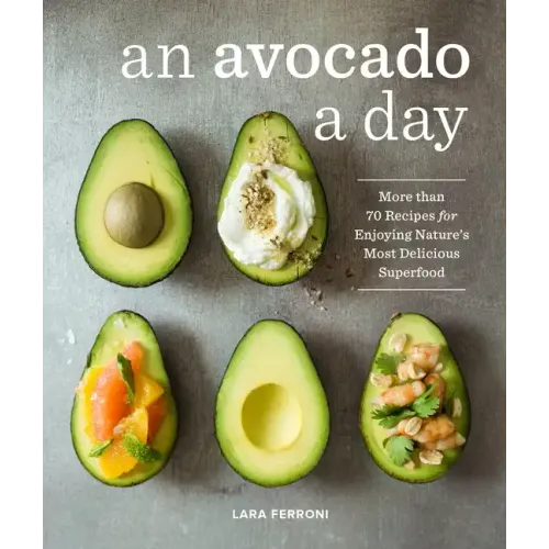 An Avocado a Day: More Than 70 Recipes for Enjoying Nature's Most Delicious Superfood
