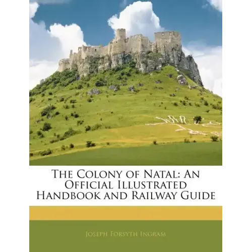 The Colony of Natal: An Official Illustrated Handbook and Railway Guide