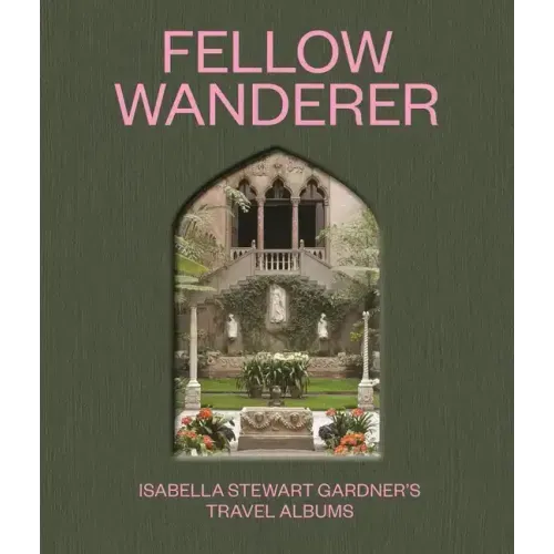 Fellow Wanderer: Isabella Stewart Gardner's Travel Albums