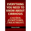 Everything you need to know about Cirrhosis: Causes, Symptoms, Treatment