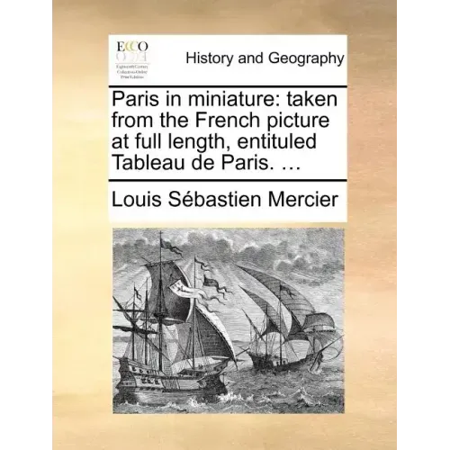 Paris in Miniature: Taken from the French Picture at Full Length, Entituled Tableau de Paris. ...