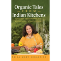 Organic Tales From Indian Kitchens: Warm Spice and Everything Nice__heart-Warming Stories and Recipes from Kitchen Tables in Two Continents