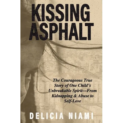Kissing Asphalt: The Courageous True Story of One Child's Unbreakable Spirit-From Kidnapping & Abuse to Self-Love