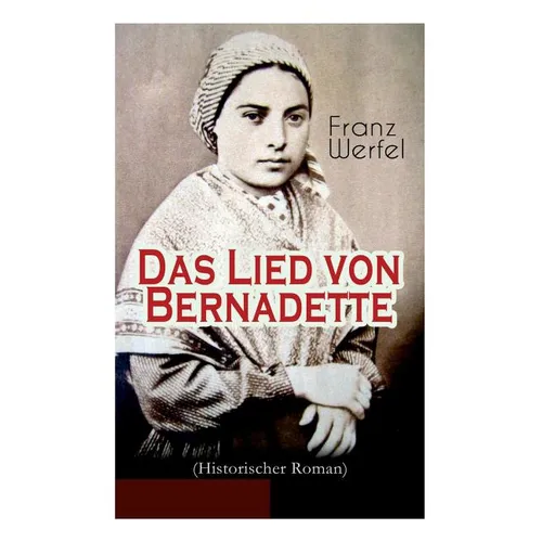 Das Lied von Bernadette (Historischer Roman): Das Wunder der Bernadette Soubirous von Lourdes - Bekannteste Heiligengeschichte des 20. Jahrhunderts